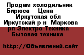 Продам холодильник “Бирюса“ › Цена ­ 6 000 - Иркутская обл., Иркутский р-н, Маркова рп Электро-Техника » Бытовая техника   